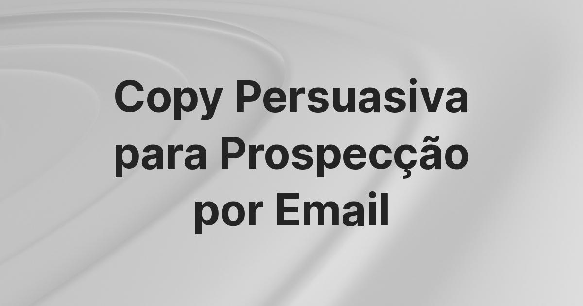 Como Criar Copy Persuasiva e Personalizada para Prospecção por Email