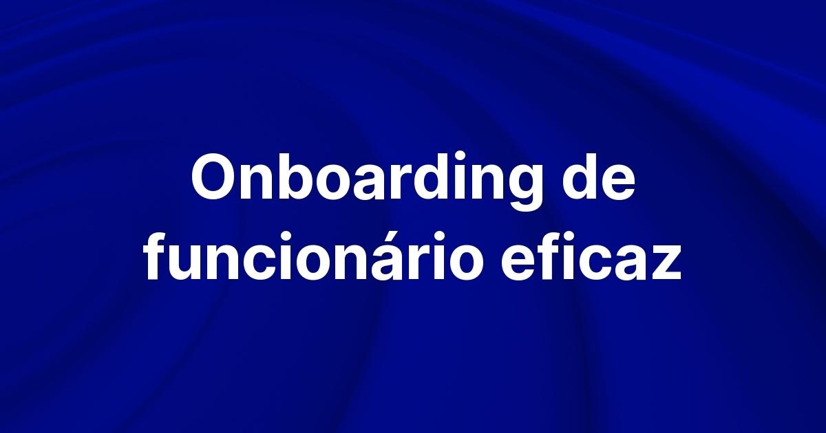 Onboarding de funcionário: 7 passos essenciais para o RH efetivo