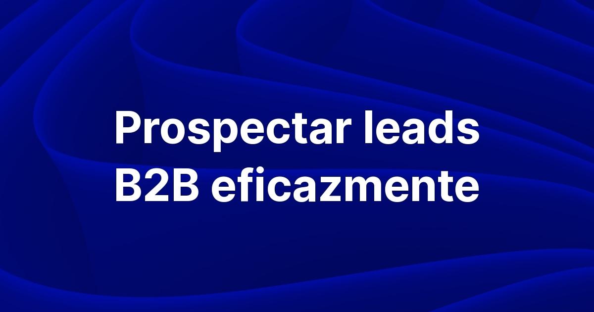 Outbound para empresas: 7 estratégias de prospecção para geração de leads B2B